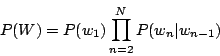 \begin{displaymath}
P(W) = P(w_1) \prod_{n=2}^N P(w_n \vert w_{n-1})
\end{displaymath}