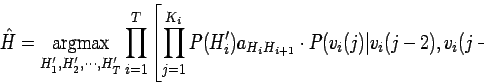 \begin{displaymath}
\hspace{-5mm}
\resizebox{0.95\hsize}{0.08\hsize}{$\displayst...
...{H_i H_{i+1}} \cdot P(v_i(j)\vert v_i(j-2),v_i(j-1))\right]
$}
\end{displaymath}