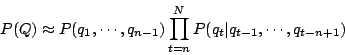 \begin{displaymath}
P(Q)
\approx P(q_1,\cdots,q_{n-1})\prod_{t=n}^N P(q_t\vert q_{t-1},\cdots,q_{t-n+1})
\end{displaymath}